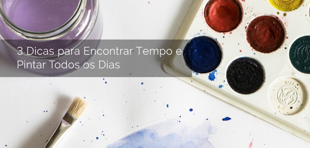 Blog - 3 Dicas para encontrar tempo e pintar todos os dias